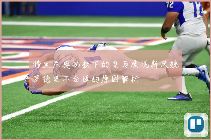 穆里尼奥执教下的皇马展现新风貌罗德里不合适的原因解析