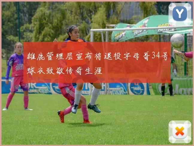 雄鹿管理层宣布将退役字母哥34号球衣致敬传奇生涯
