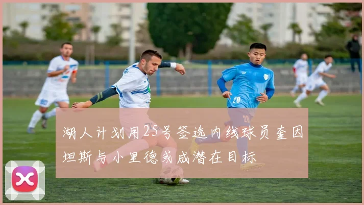 湖人计划用25号签选内线球员奎因坦斯与小里德或成潜在目标