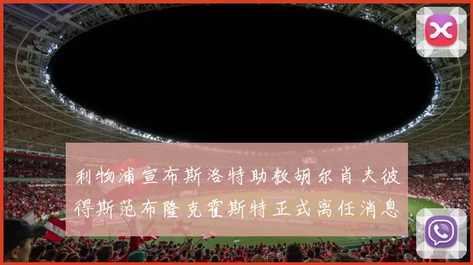 利物浦宣布斯洛特助教胡尔肖夫彼得斯范布隆克霍斯特正式离任消息