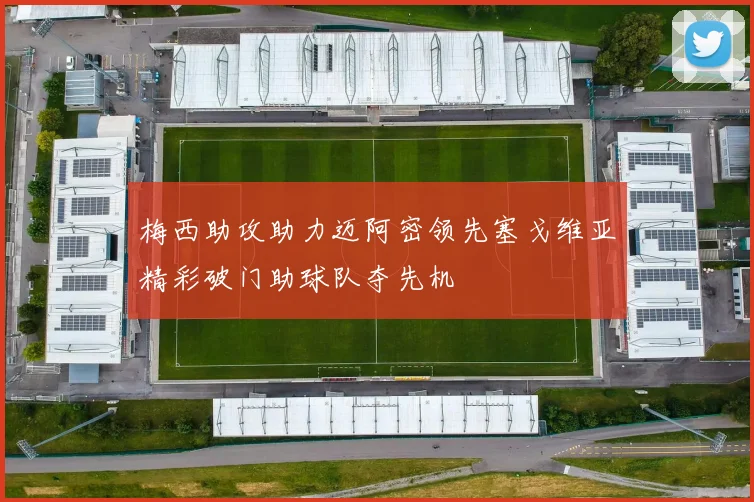 梅西助攻助力迈阿密领先塞戈维亚精彩破门助球队夺先机