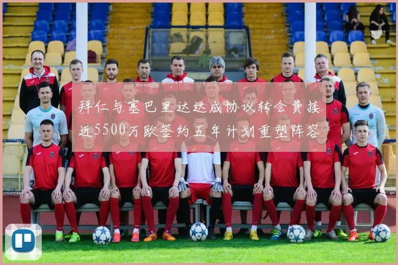 拜仁与塞巴里达达成协议转会费接近5500万欧签约五年计划重塑阵容