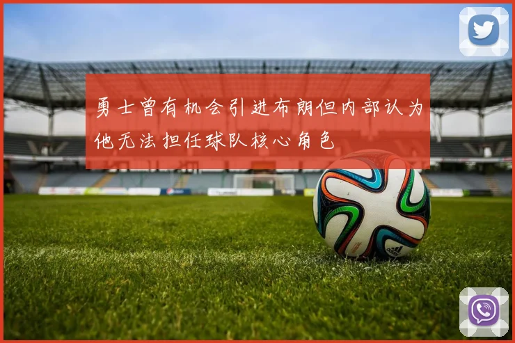 勇士曾有机会引进布朗但内部认为他无法担任球队核心角色