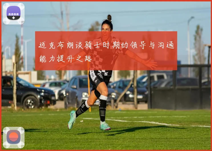 迈克布朗谈骑士时期的领导与沟通能力提升之路