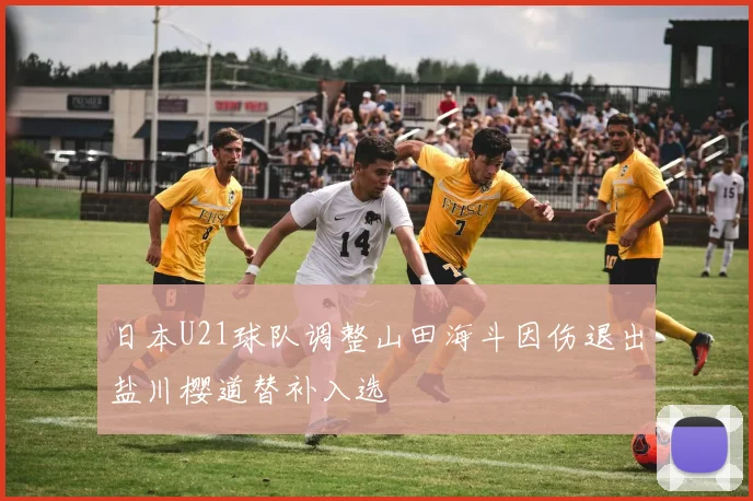 日本U21球队调整山田海斗因伤退出盐川樱道替补入选