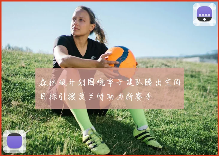 森林狼计划围绕华子建队腾出空间目标引援莫兰特助力新赛季