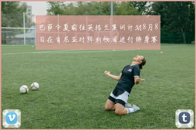 巴萨今夏前往英格兰集训计划8月8日在肯尼亚对阵利物浦进行热身赛